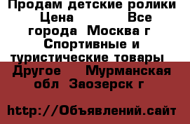 Продам детские ролики › Цена ­ 1 200 - Все города, Москва г. Спортивные и туристические товары » Другое   . Мурманская обл.,Заозерск г.